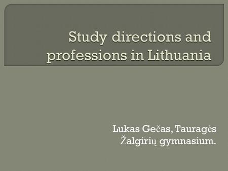 Lukas Ge č as, Taurag ė s Ž algiri ų gymnasium..  Majority of high-school graduates send requests to study social and medical sciences at universities,