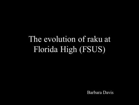 The evolution of raku at Florida High (FSUS)