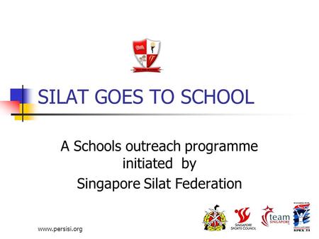 Www.persisi.org SILAT GOES TO SCHOOL A Schools outreach programme initiated by Singapore Silat Federation.