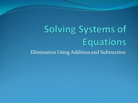 Elimination Using Addition and Subtraction. Solving Systems of Equations So far, we have solved systems using graphing and substitution. Solve the system.