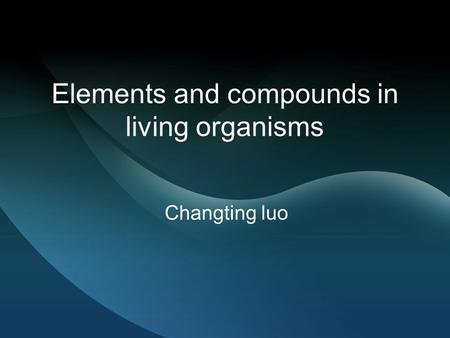 Elements and compounds in living organisms Changting luo.