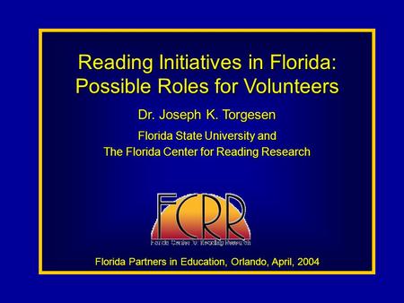 Reading Initiatives in Florida: Possible Roles for Volunteers Dr. Joseph K. Torgesen Florida State University and The Florida Center for Reading Research.