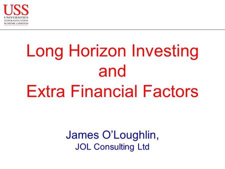 James O’Loughlin, JOL Consulting Ltd Long Horizon Investing and Extra Financial Factors.