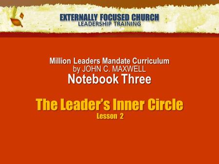 EXTERNALLY FOCUSED CHURCH LEADERSHIP TRAINING EXTERNALLY FOCUSED CHURCH LEADERSHIP TRAINING Million Leaders Mandate Curriculum by JOHN C. MAXWELL Notebook.