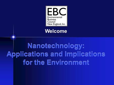 Nanotechnology: Applications and Implications for the Environment Welcome.