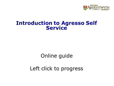 Introduction to Agresso Self Service Online guide Left click to progress.