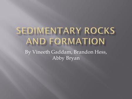 By Vineeth Gaddam, Brandon Hess, Abby Bryan.  In 3-5 sentences explain how sedimentary rocks are formed? Why size of rocks effects type of sedimentary.