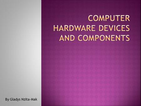 By Gladys Nzita-Mak. Input  Keyboard  Mouse  Microphone  Tablet Storage  RAM  Hard disk drive  Memory stick  Floppy disk  CD+RW Processing 