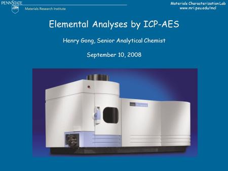 Materials Characterization Lab www.mri.psu.edu/mcl Elemental Analyses by ICP-AES Henry Gong, Senior Analytical Chemist September 10, 2008.