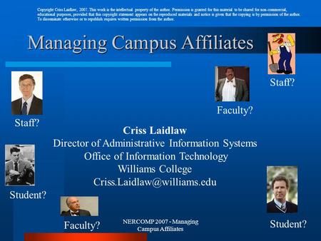 NERCOMP 2007 - Managing Campus Affiliates Managing Campus Affiliates Faculty? Student? Faculty? Student? Staff? Criss Laidlaw Director of Administrative.