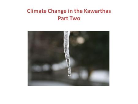 Climate Change in the Kawarthas Part Two. SUMMER Average summer temperatures are expected to rise from 4 to 8 C More extreme weather is predicted – summer.