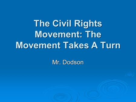 The Civil Rights Movement: The Movement Takes A Turn Mr. Dodson.