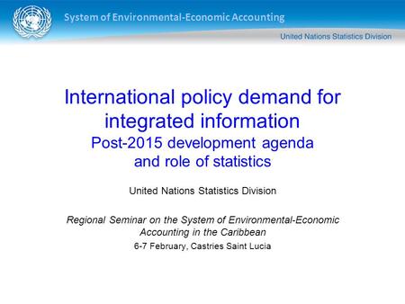 System of Environmental-Economic Accounting International policy demand for integrated information Post-2015 development agenda and role of statistics.