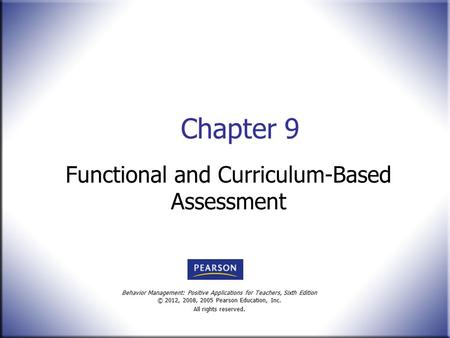 Behavior Management: Positive Applications for Teachers, Sixth Edition © 2012, 2008, 2005 Pearson Education, Inc. All rights reserved. Chapter 9 Functional.