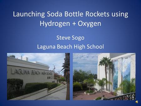 Launching Soda Bottle Rockets using Hydrogen + Oxygen Steve Sogo Laguna Beach High School.