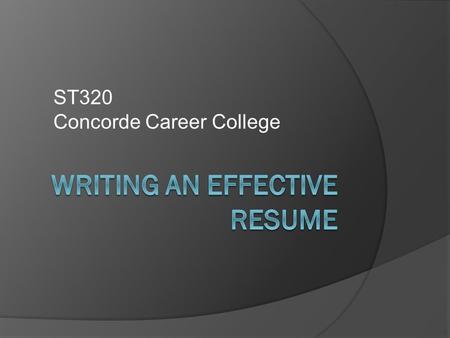 ST320 Concorde Career College. Objectives  Define the role of the resume  List and understand types of resumes  Examine resume formats  Examine resume.