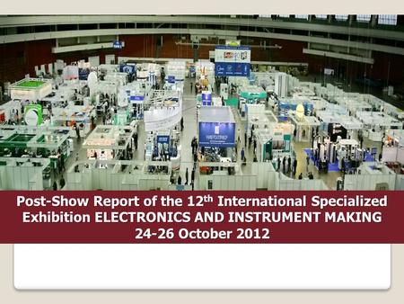 Post-Show Report of the 12 th International Specialized Exhibition ELECTRONICS AND INSTRUMENT MAKING 24-26 October 2012.