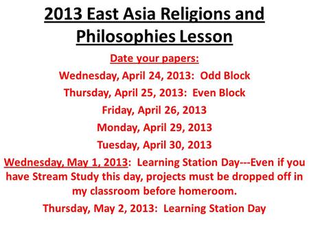 2013 East Asia Religions and Philosophies Lesson Date your papers: Wednesday, April 24, 2013: Odd Block Thursday, April 25, 2013: Even Block Friday, April.