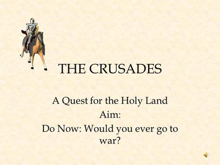 A Quest for the Holy Land Aim: Do Now: Would you ever go to war?