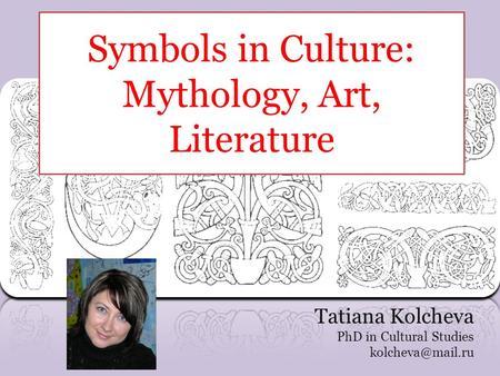 Symbols in Culture: Mythology, Art, Literature Tatiana Kolcheva PhD in Cultural Studies