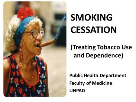 SMOKING CESSATION (Treating Tobacco Use and Dependence) Public Health Department Faculty of Medicine UNPAD.