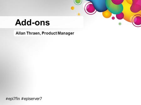 # epi7fin #episerver7 Allan Thraen, Product Manager Add-ons.