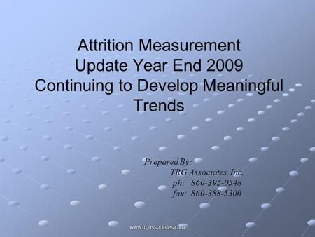 Www.trgassociates.com Attrition Measurement Update Year End 2009 Continuing to Develop Meaningful Trends Prepared By: TRG Associates, Inc. ph: 860-395-0548.