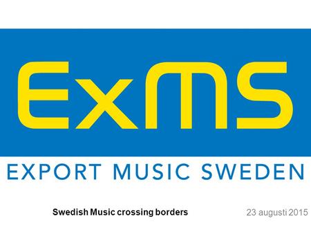 23 augusti 2015 Swedish Music crossing borders. Export Music Sweden AB Export Music Sweden - IFPIThe recordcompanies & producers - STIMThe publishingcompanies.