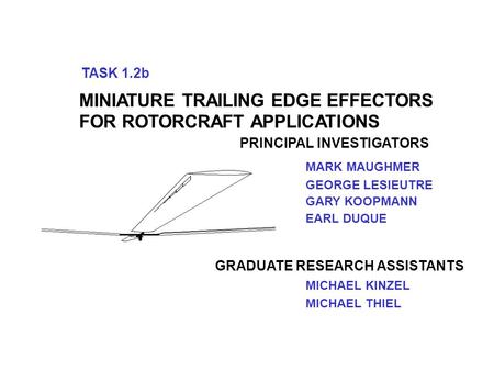 TASK 1.2b MINIATURE TRAILING EDGE EFFECTORS FOR ROTORCRAFT APPLICATIONS PRINCIPAL INVESTIGATORS GEORGE LESIEUTRE MARK MAUGHMER MICHAEL KINZEL MICHAEL THIEL.