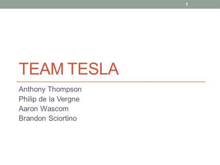 TEAM TESLA Anthony Thompson Philip de la Vergne Aaron Wascom Brandon Sciortino 1.