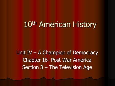 10 th American History Unit IV – A Champion of Democracy Chapter 16- Post War America Section 3 – The Television Age.