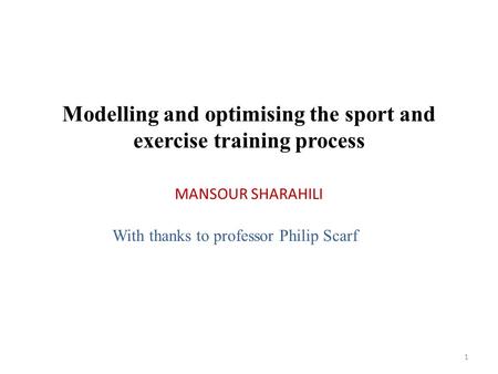 MANSOUR SHARAHILI 1 Modelling and optimising the sport and exercise training process With thanks to professor Philip Scarf.