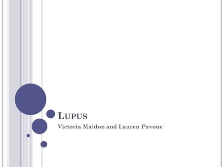 L UPUS Victoria Maidon and Lauren Pavone. W HAT IS L UPUS ? Chronic inflammation and body damage 90% of all people affected with lupus are women aged.