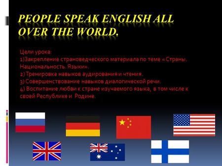 Цели урока: 1)Закрепление страноведческого материала по теме « Страны. Национальность. Языки». 2) Тренировка навыков аудирования и чтения. 3) Совершенствование.