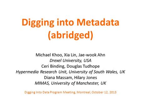 Digging into Metadata (abridged) Michael Khoo, Xia Lin, Jae-wook Ahn Drexel University, USA Ceri Binding, Douglas Tudhope Hypermedia Research Unit, University.