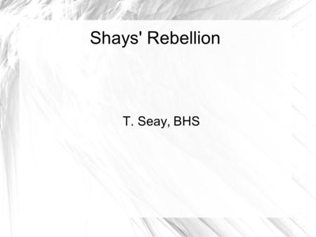 Shays' Rebellion T. Seay, BHS. How did Shay's Rebellion help lead the U.S. to federalism?  Background:  Revolution is over  Articles of Confederation.