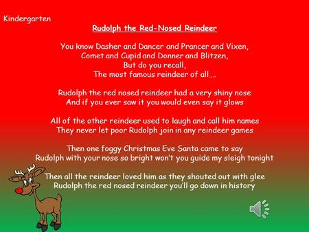 Kindergarten Rudolph the Red-Nosed Reindeer You know Dasher and Dancer and Prancer and Vixen, Comet and Cupid and Donner and Blitzen, But do you recall,