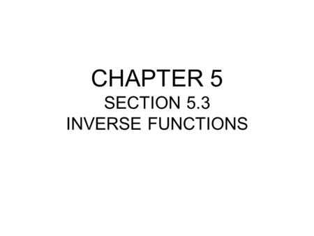 CHAPTER 5 SECTION 5.3 INVERSE FUNCTIONS