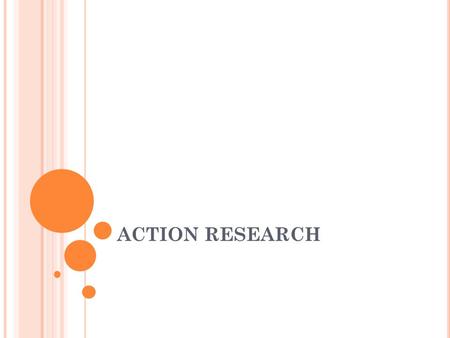 ACTION RESEARCH. W HAT IS A CTION R ESEARCH (AR)? Action research is classroom-based research conducted by teachers in order to reflect upon and evolve.