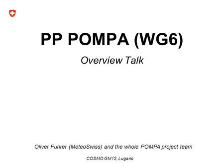 PP POMPA (WG6) Overview Talk COSMO GM12, Lugano Oliver Fuhrer (MeteoSwiss) and the whole POMPA project team.