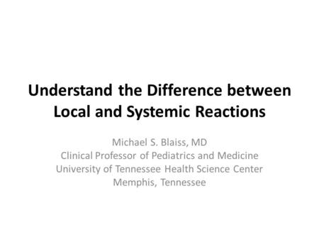 Understand the Difference between Local and Systemic Reactions Michael S. Blaiss, MD Clinical Professor of Pediatrics and Medicine University of Tennessee.