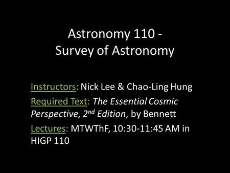 Astronomy 110 - Survey of Astronomy Instructors: Nick Lee & Chao-Ling Hung Required Text: The Essential Cosmic Perspective, 2 nd Edition, by Bennett Lectures: