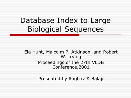 Database Index to Large Biological Sequences Ela Hunt, Malcolm P. Atkinson, and Robert W. Irving Proceedings of the 27th VLDB Conference,2001 Presented.