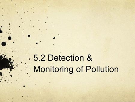 Sub-subtopics 5.2.1 Describe two direct methods of monitoring pollution. 5.2.2 Define the term biochemical oxygen demand (BOD) and explain how this indirect.