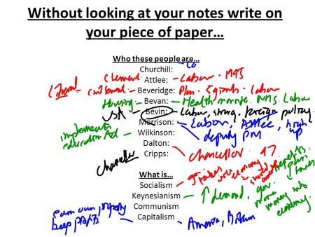 Without looking at your notes write on your piece of paper… Who these people are… Churchill: Attlee: Beveridge: Bevan: Bevin: Morrison: Wilkinson: Dalton: