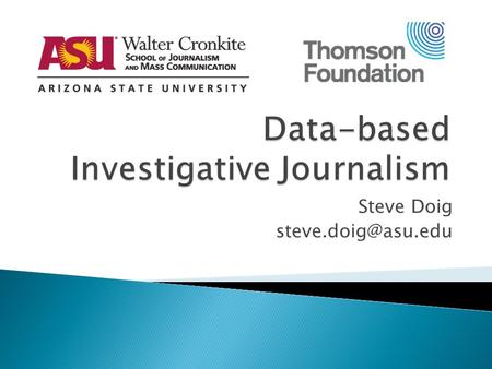 Steve Doig  Reporter and editor with The Miami Herald for 20 years before joining the Cronkite School in 1996.  Expert in computer-assisted.