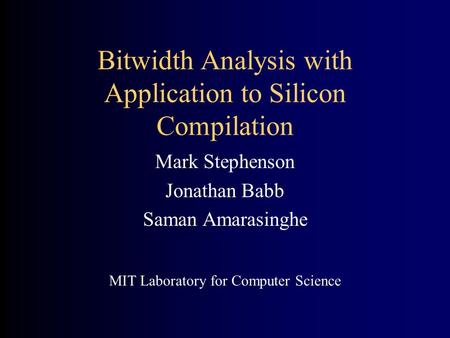 Bitwidth Analysis with Application to Silicon Compilation Mark Stephenson Jonathan Babb Saman Amarasinghe MIT Laboratory for Computer Science.