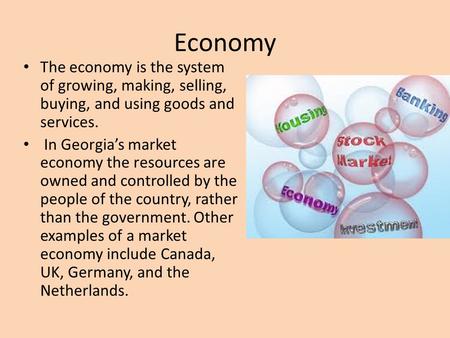 Economy The economy is the system of growing, making, selling, buying, and using goods and services. In Georgia’s market economy the resources are owned.