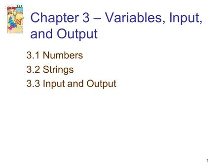 1 Chapter 3 – Variables, Input, and Output 3.1 Numbers 3.2 Strings 3.3 Input and Output.