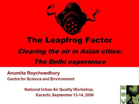 The Leapfrog Factor Clearing the air in Asian cities: The Delhi experience Anumita Roychowdhury Centre for Science and Environment National Urban Air Quality.